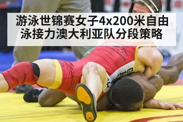 游泳世锦赛女子4x200米自由泳接力澳大利亚队分段策略