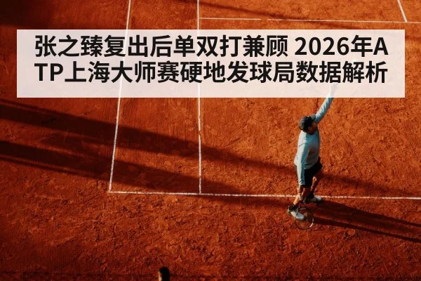 张之臻复出后单双打兼顾 2026年ATP上海大师赛硬地发球局数据解析